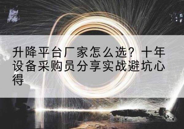 博野升降平台厂家-怎么选？十年设备采购员分享实战避坑心得