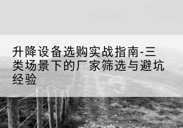 博野移动式升降机厂家推荐-升降设备选购实战指南-三类场景下的厂家筛选与避坑经验