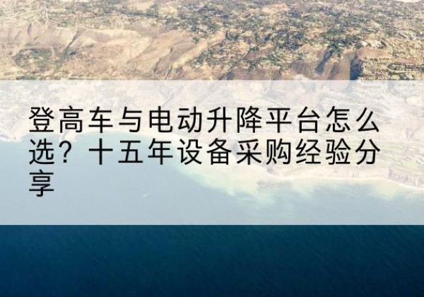 博野登高车厂家厂家-登高车与电动升降平台怎么选？十五年设备采购经验分享