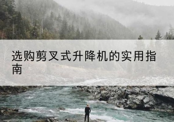 博野剪叉式升降机怎么选-选购剪叉式升降机的实用指南
