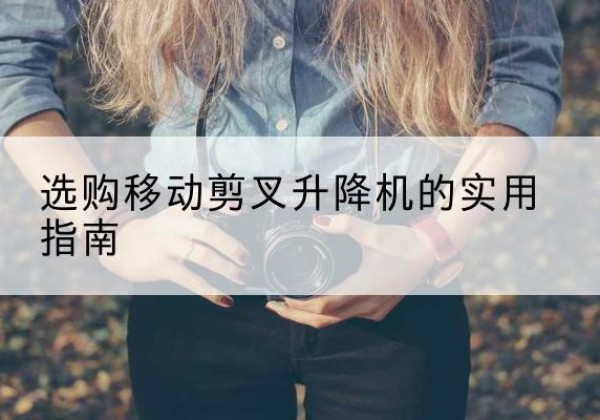 博野移动剪叉升降机怎么选-选购移动剪叉升降机的实用指南
