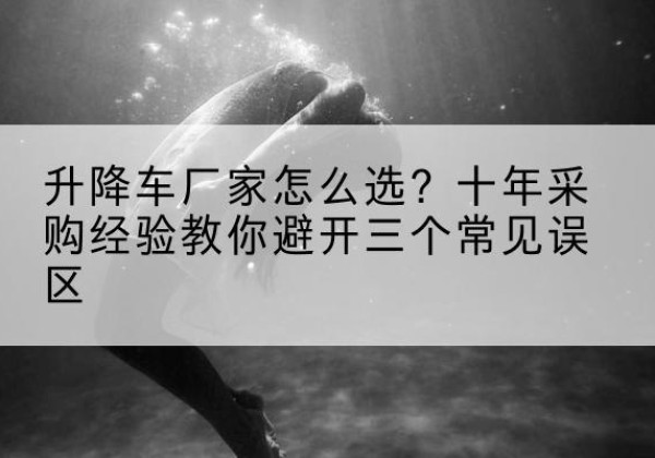 博野升降车厂家-怎么选？十年采购经验教你避开三个常见误区